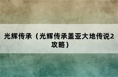 光辉传承（光辉传承盖亚大地传说2 攻略）